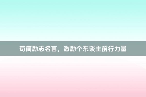 苟简励志名言，激励个东谈主前行力量