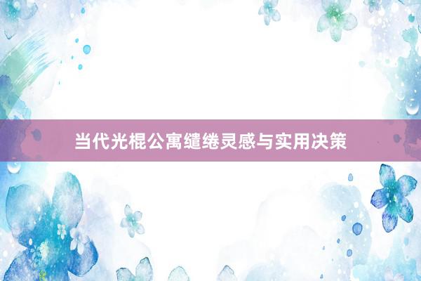 当代光棍公寓缱绻灵感与实用决策