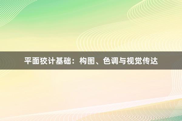 平面狡计基础：构图、色调与视觉传达