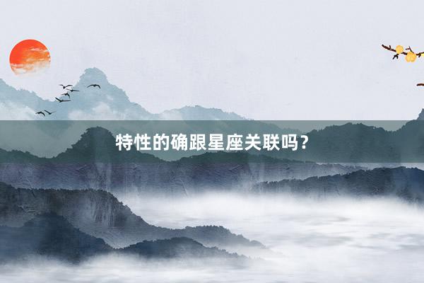 特性的确跟星座关联吗？