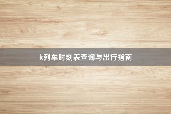 k列车时刻表查询与出行指南