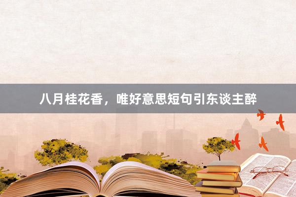 八月桂花香，唯好意思短句引东谈主醉