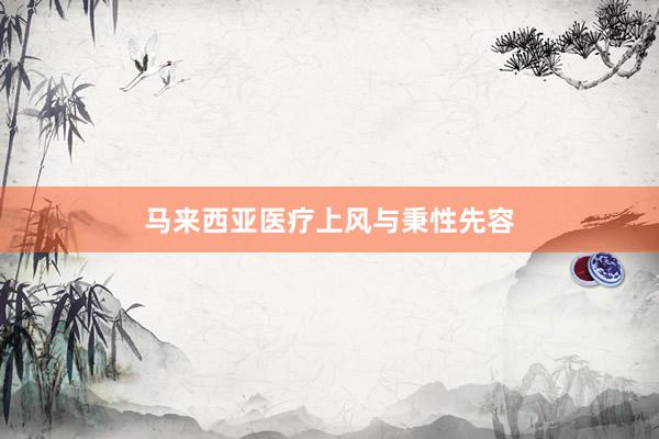 马来西亚医疗上风与秉性先容